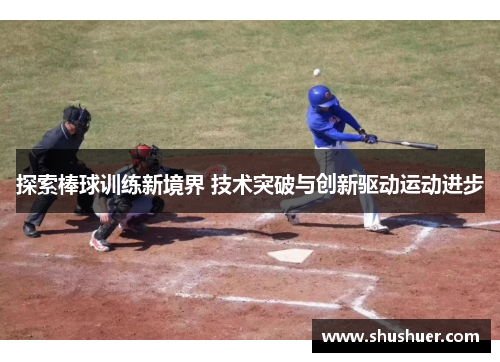 探索棒球训练新境界 技术突破与创新驱动运动进步