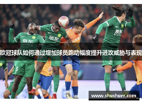 欧冠球队如何通过增加球员跑动幅度提升进攻威胁与表现