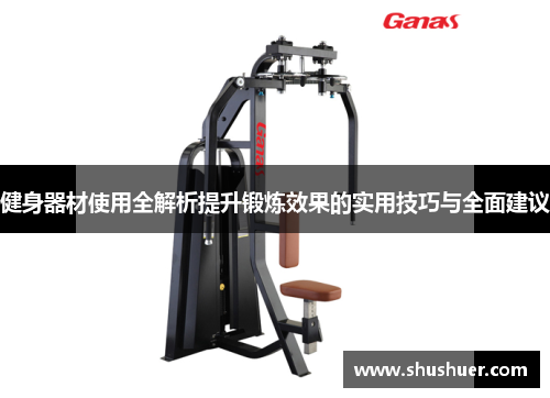 健身器材使用全解析提升锻炼效果的实用技巧与全面建议
