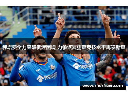 赫塔费全力突破低迷困境 力争恢复更高竞技水平再攀新高
