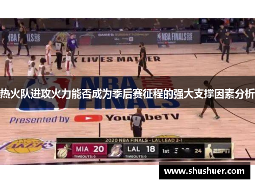 热火队进攻火力能否成为季后赛征程的强大支撑因素分析