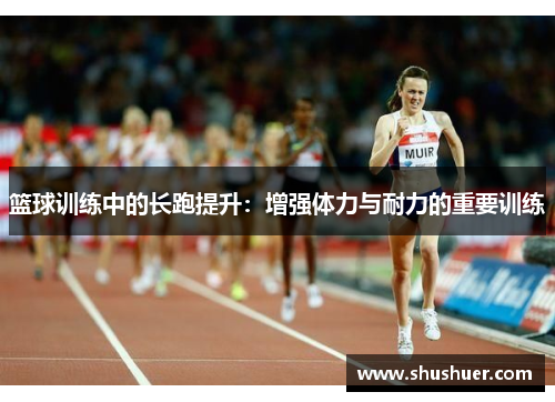 篮球训练中的长跑提升：增强体力与耐力的重要训练